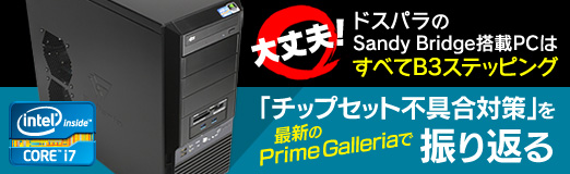 画像ギャラリー No.022のサムネイル画像 / 【PR】大丈夫!ドスパラのSandy Bridge搭載PCはすべてB3ステッピング〜最新のPrime Galleriaで「チップセット不具合対策」を振り返る
